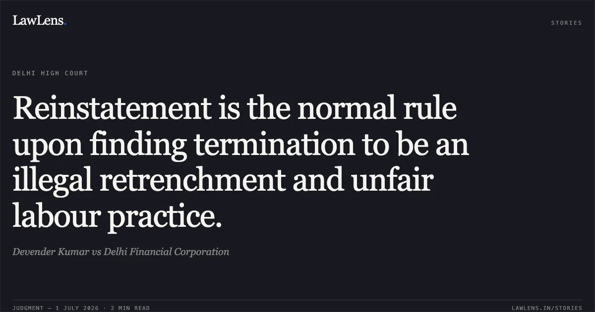 Reinstatement is the normal rule upon finding termination to be an illegal retrenchment and unfair labour practice.. Devender Kumar vs Delhi Financial Corporation. Delhi High Court. LawLens