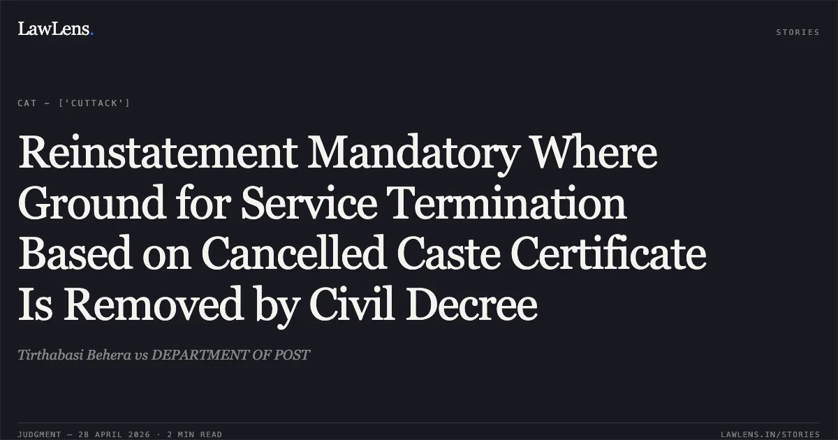 Reinstatement Mandatory Where Ground for Service Termination Based on Cancelled Caste Certificate Is Removed by Civil Decree. Tirthabasi Behera vs DEPARTMENT OF POST. Central Administrative Tribunal. LawLens