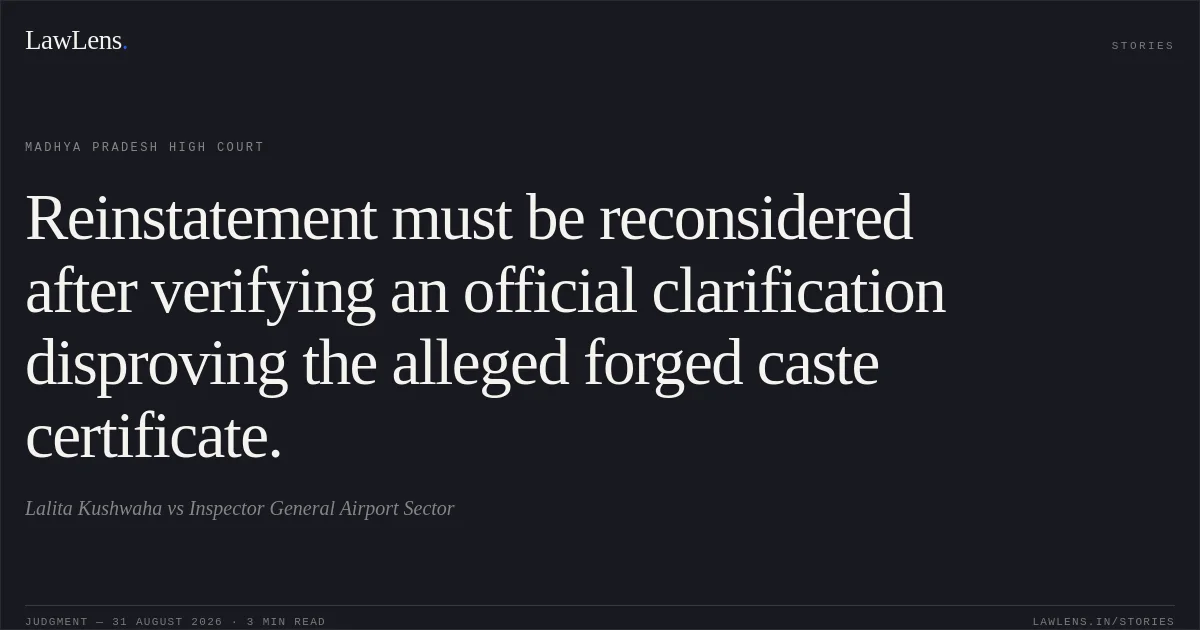 Reinstatement must be reconsidered after verifying an official clarification disproving the alleged forged caste certificate.. Lalita Kushwaha vs Inspector General Airport Sector. Madhya Pradesh High Court. LawLens