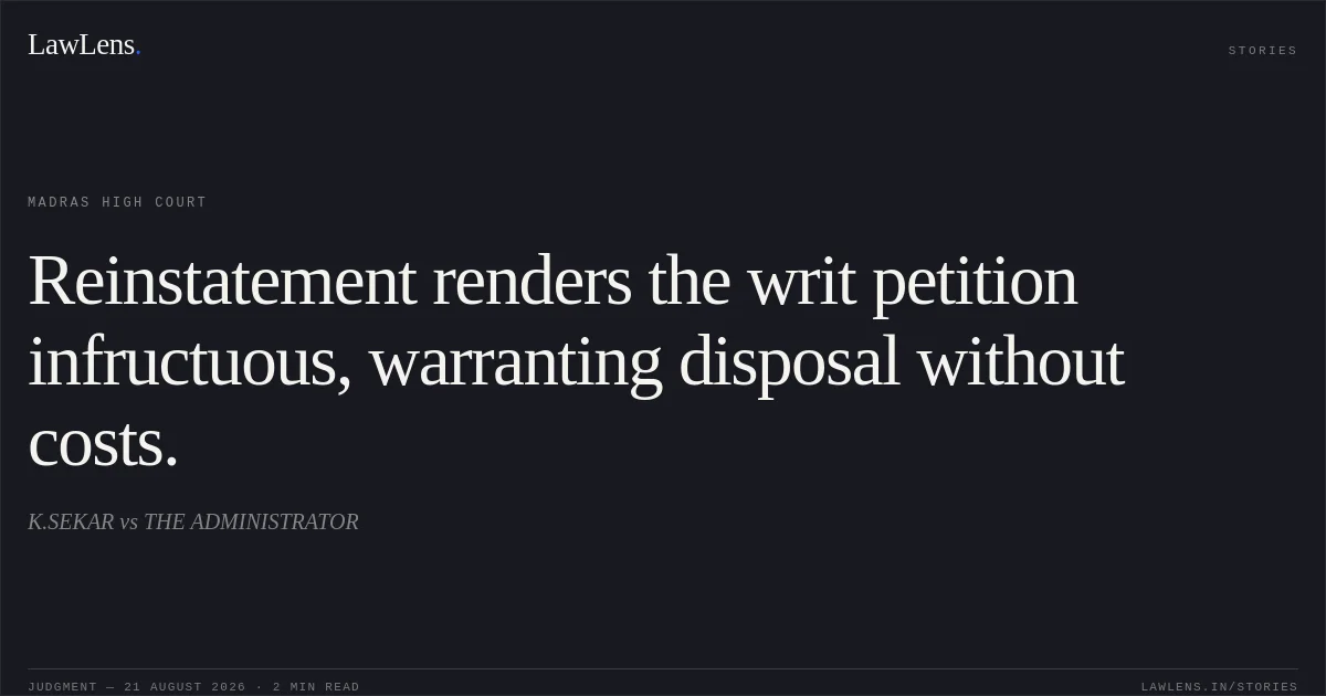Reinstatement renders the writ petition infructuous, warranting disposal without costs.. K.SEKAR vs THE ADMINISTRATOR. Madras High Court. LawLens