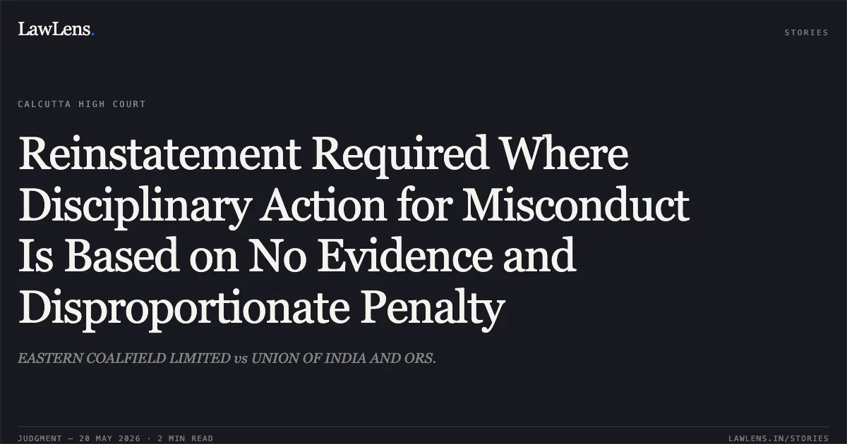Reinstatement Required Where Disciplinary Action for Misconduct Is Based on No Evidence and Disproportionate Penalty. EASTERN COALFIELD LIMITED vs UNION OF INDIA AND ORS.. Calcutta High Court. LawLens
