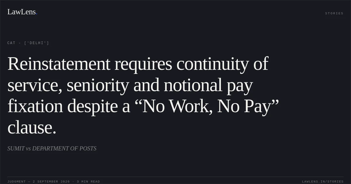 Reinstatement requires continuity of service, seniority and notional pay fixation despite a “No Work, No Pay” clause.. SUMIT vs DEPARTMENT OF POSTS. CAT - ['Delhi']. LawLens