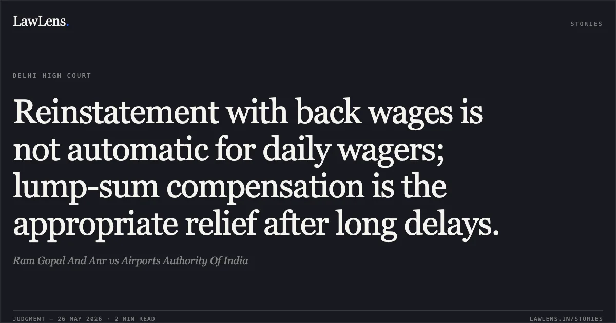 Reinstatement with back wages is not automatic for daily wagers; lump-sum compensation is the appropriate relief after long delays.. Ram Gopal And Anr vs Airports Authority Of India. Delhi High Court. LawLens
