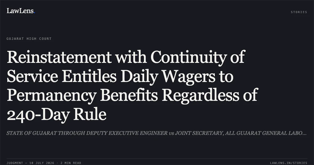 Reinstatement with Continuity of Service Entitles Daily Wagers to Permanency Benefits Regardless of 240-Day Rule. STATE OF GUJARAT THROUGH DEPUTY EXECUTIVE ENGINEER vs JOINT SECRETARY, ALL GUJARAT GENERAL LABOUR UNION. Gujarat High Court. LawLens