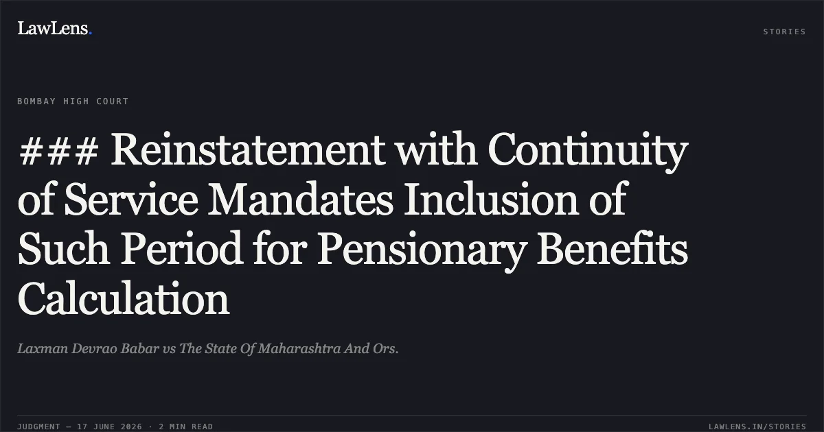 ### Reinstatement with Continuity of Service Mandates Inclusion of Such Period for Pensionary Benefits Calculation. Laxman Devrao Babar vs The State Of Maharashtra And Ors.. Bombay High Court. LawLens