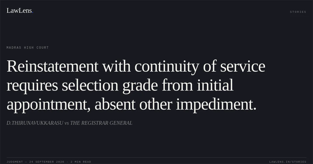 Reinstatement with continuity of service requires selection grade from initial appointment, absent other impediment.. D.THIRUNAVUKKARASU vs THE REGISTRAR GENERAL. Madras High Court. LawLens