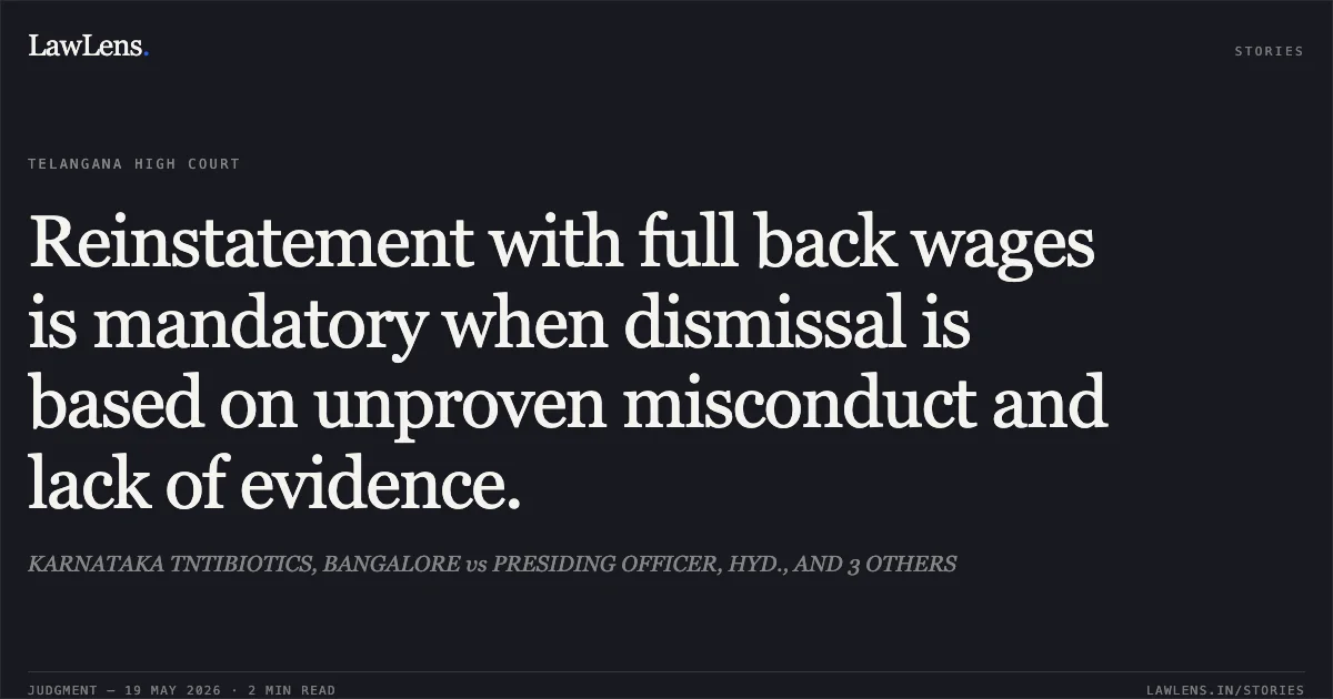Reinstatement with full back wages is mandatory when dismissal is based on unproven misconduct and lack of evidence.. KARNATAKA TNTIBIOTICS, BANGALORE vs PRESIDING OFFICER, HYD., AND 3 OTHERS. High Court for the State of Telangana. LawLens