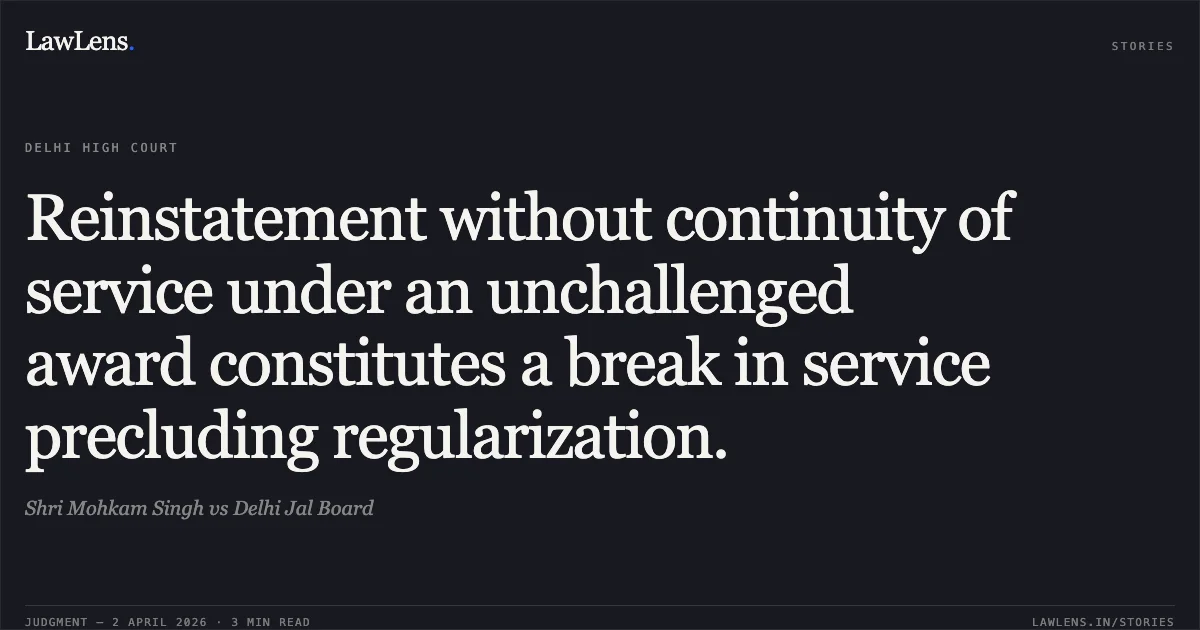 Reinstatement without continuity of service under an unchallenged award constitutes a break in service precluding regularization.. Shri Mohkam Singh vs Delhi Jal Board. Delhi High Court. LawLens