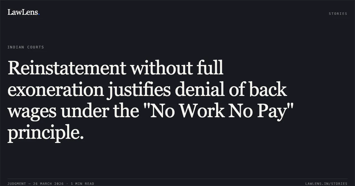 Reinstatement without full exoneration justifies denial of back wages under the "No Work No Pay" principle.. Ashok Kumar Pandey vs The State Of Madhya Pradesh. Madhya Pradesh High Court. LawLens