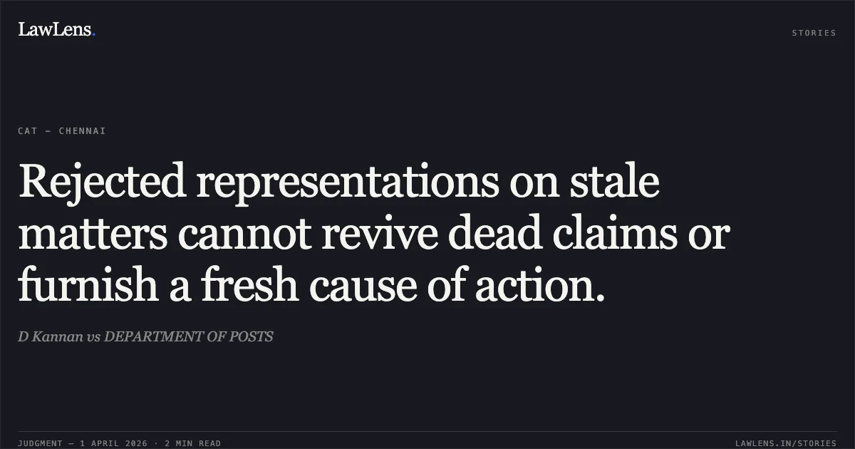 Rejected representations on stale matters cannot revive dead claims or furnish a fresh cause of action.. D Kannan vs DEPARTMENT OF POSTS. Central Administrative Tribunal. LawLens