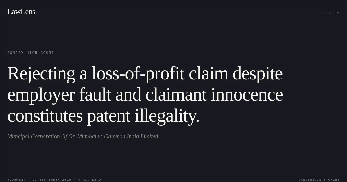 Rejecting a loss-of-profit claim despite employer fault and claimant innocence constitutes patent illegality.. Muncipal Corporation Of Gr. Mumbai vs Gammon India Limited. Bombay High Court. LawLens