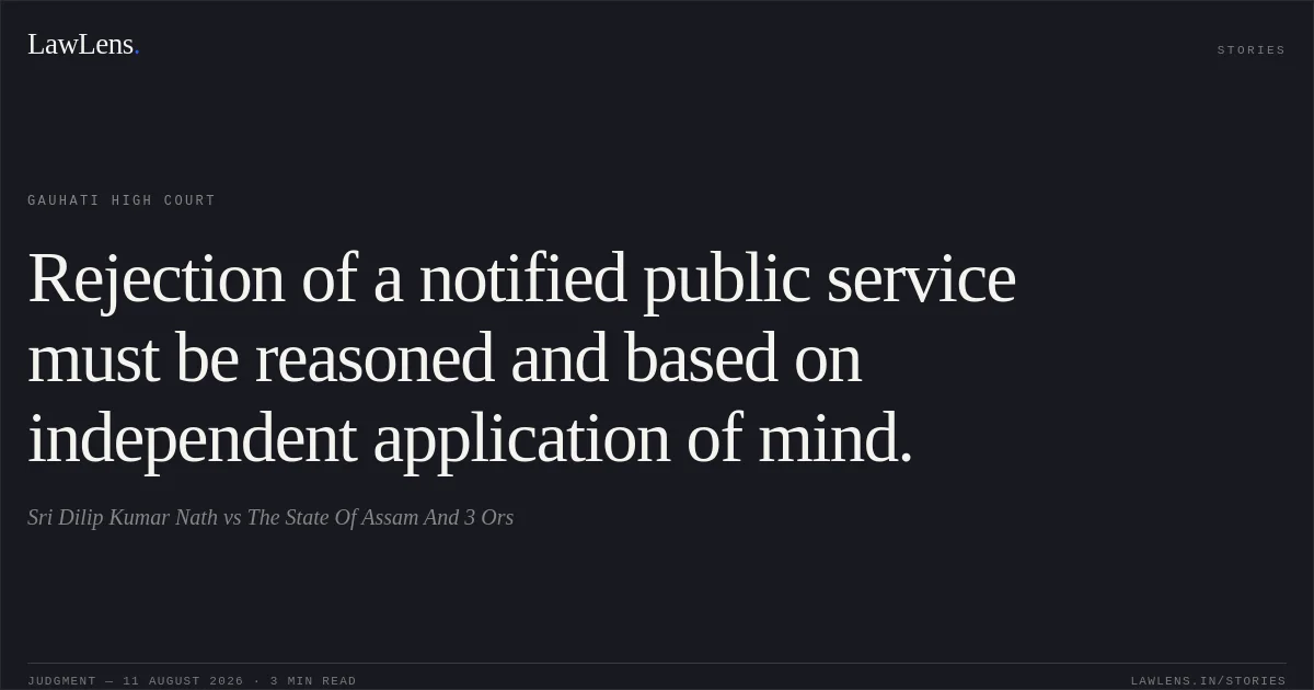 Rejection of a notified public service must be reasoned and based on independent application of mind.. Sri Dilip Kumar Nath vs The State Of Assam And 3 Ors. Gauhati High Court. LawLens