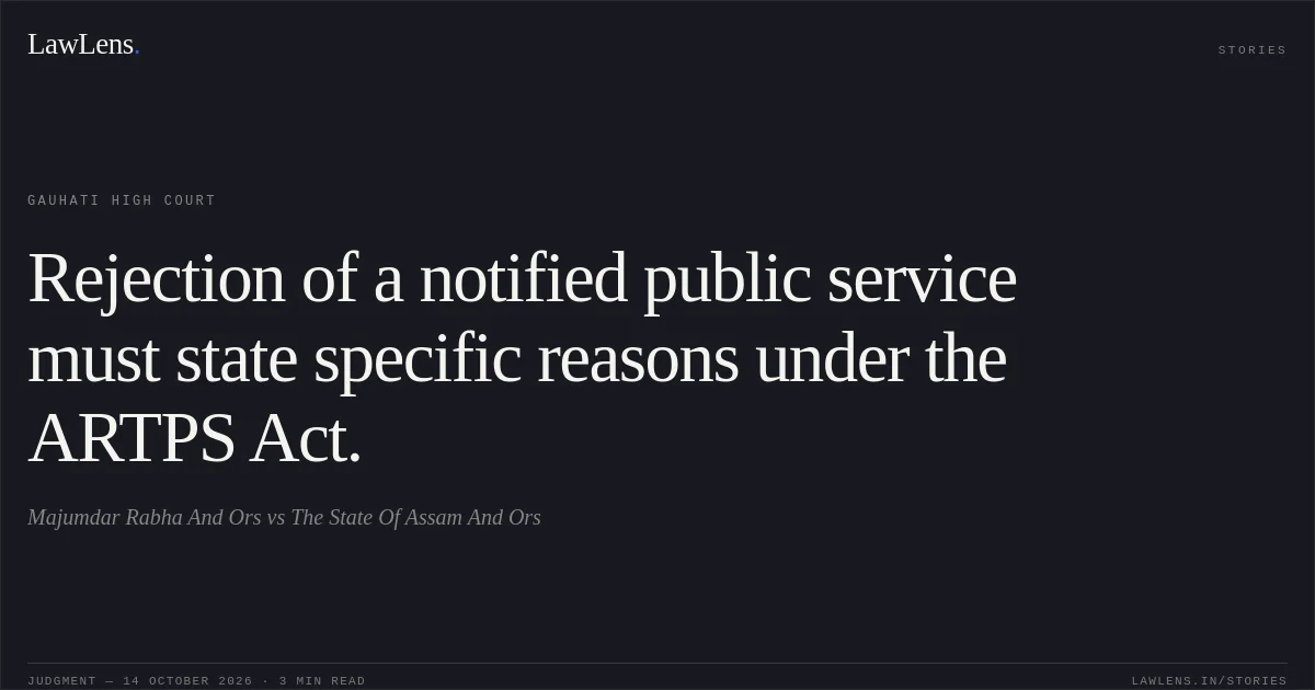 Rejection of a notified public service must state specific reasons under the ARTPS Act.. Majumdar Rabha And Ors vs The State Of Assam And Ors. Gauhati High Court. LawLens