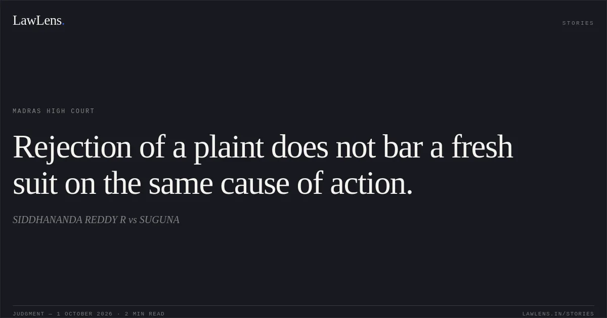 Rejection of a plaint does not bar a fresh suit on the same cause of action.. SIDDHANANDA REDDY R vs SUGUNA. Madras High Court. LawLens