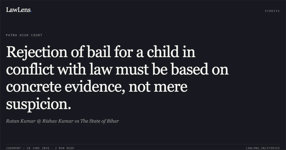 Rejection of bail for a child in conflict with law must be based on concrete evidence, not mere suspicion.. Ratan Kumar @ Rishav Kumar vs The State of Bihar. Patna High Court. LawLens