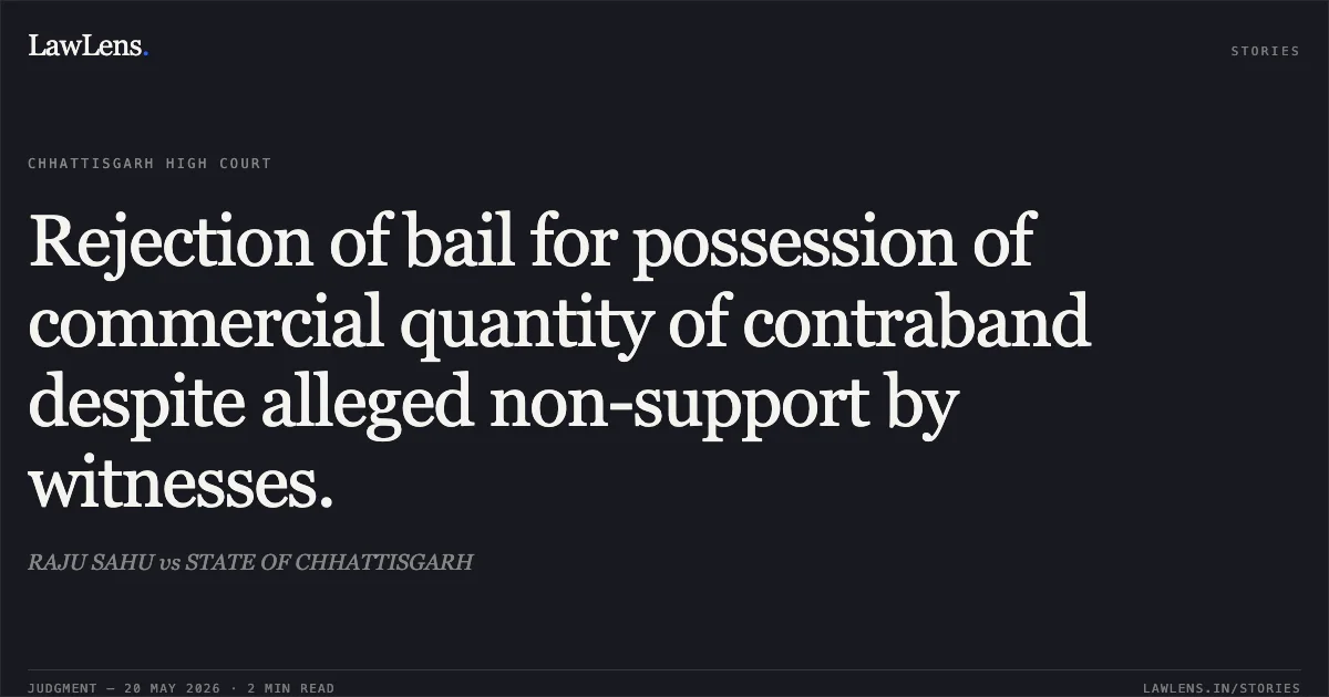 Rejection of bail for possession of commercial quantity of contraband despite alleged non-support by witnesses.. RAJU SAHU vs STATE OF CHHATTISGARH. Chhattisgarh High Court. LawLens