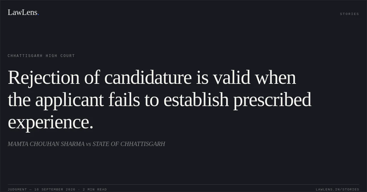 Rejection of candidature is valid when the applicant fails to establish prescribed experience.. MAMTA CHOUHAN SHARMA vs STATE OF CHHATTISGARH. Chhattisgarh High Court. LawLens