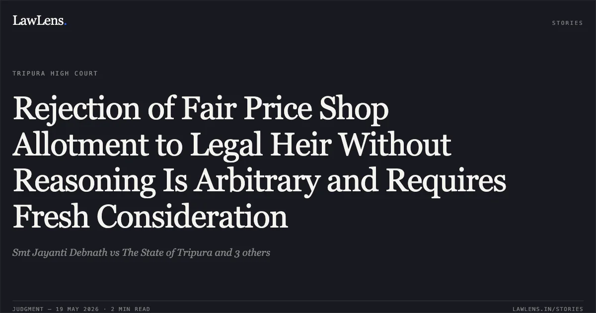 Rejection of Fair Price Shop Allotment to Legal Heir Without Reasoning Is Arbitrary and Requires Fresh Consideration. Smt Jayanti Debnath vs The State of Tripura and 3 others. Tripura High Court. LawLens