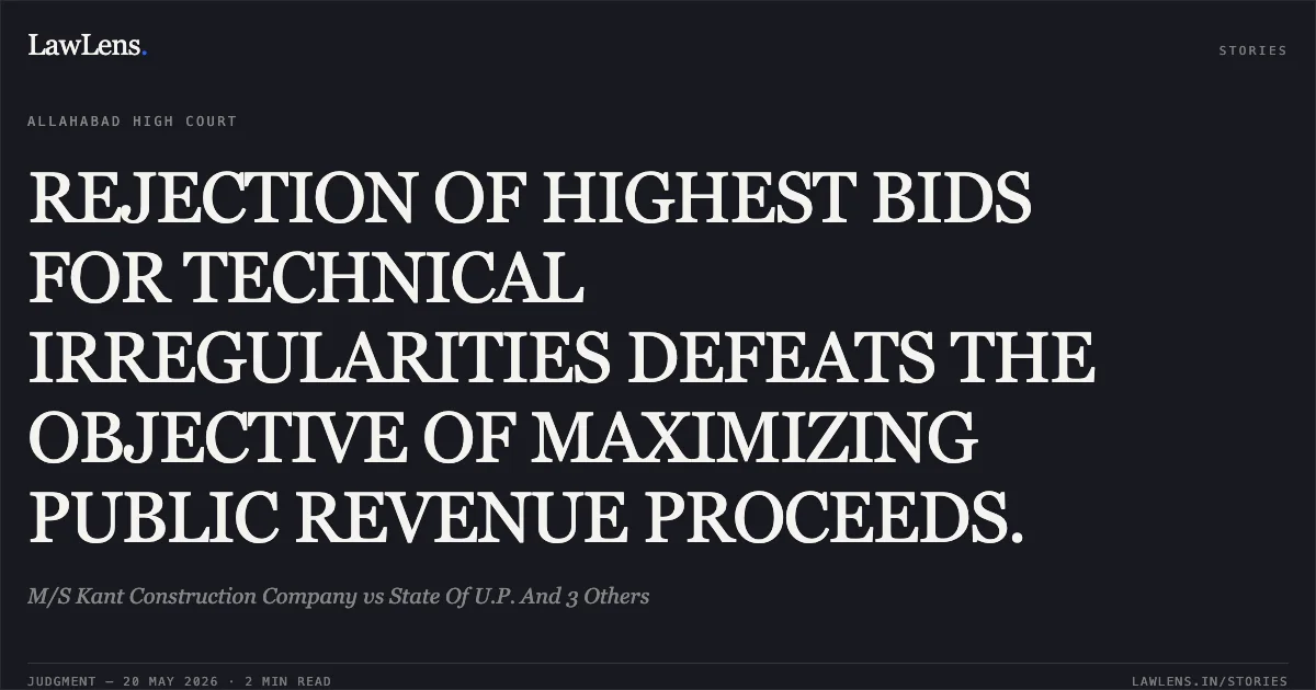REJECTION OF HIGHEST BIDS FOR TECHNICAL IRREGULARITIES DEFEATS THE OBJECTIVE OF MAXIMIZING PUBLIC REVENUE PROCEEDS.. M/S Kant Construction Company vs State Of U.P. And 3 Others. Allahabad High Court. LawLens