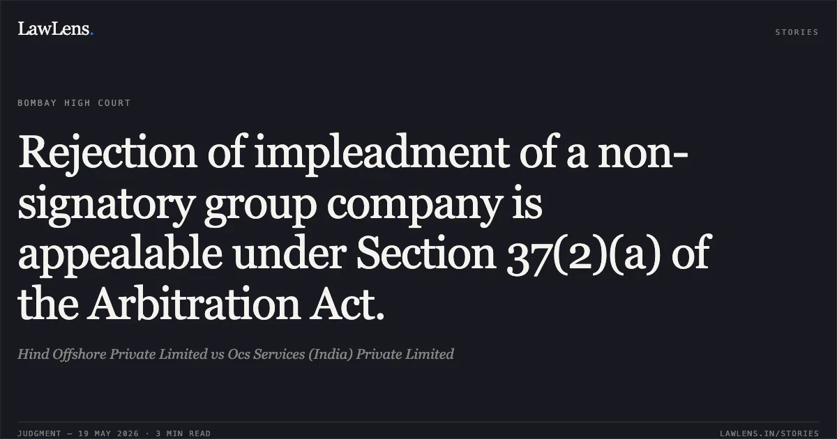 Rejection of impleadment of a non-signatory group company is appealable under Section 37(2)(a) of the Arbitration Act.. Hind Offshore Private Limited vs Ocs Services (India) Private Limited. Bombay High Court. LawLens