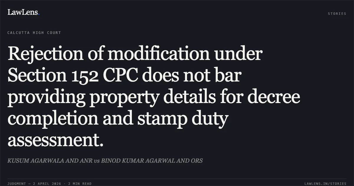 Rejection of modification under Section 152 CPC does not bar providing property details for decree completion and stamp duty assessment.. KUSUM AGARWALA AND ANR vs BINOD KUMAR AGARWAL AND ORS. Calcutta High Court. LawLens