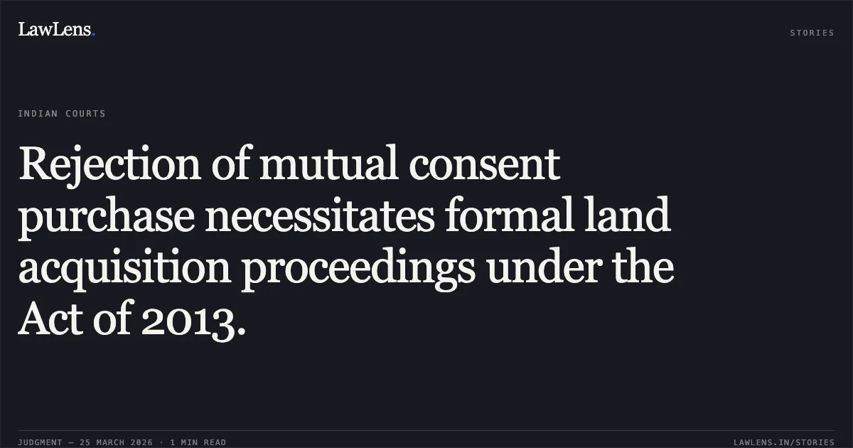 Rejection of mutual consent purchase necessitates formal land acquisition proceedings under the Act of 2013.. HARPAL SINGH vs STATE OF CHHATTISGARH. Chhattisgarh High Court. LawLens