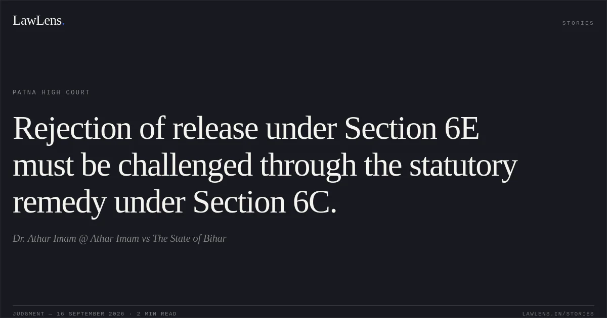 Rejection of release under Section 6E must be challenged through the statutory remedy under Section 6C.. Dr. Athar Imam @ Athar Imam vs The State of Bihar. Patna High Court. LawLens