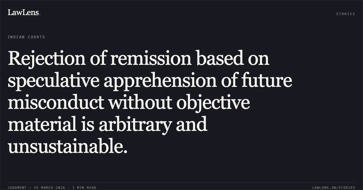 Rejection of remission based on speculative apprehension of future misconduct without objective material is arbitrary and unsustainable.. GOPAL RAM vs STATE OF CHHATTISGARH. Chhattisgarh High Court. LawLens