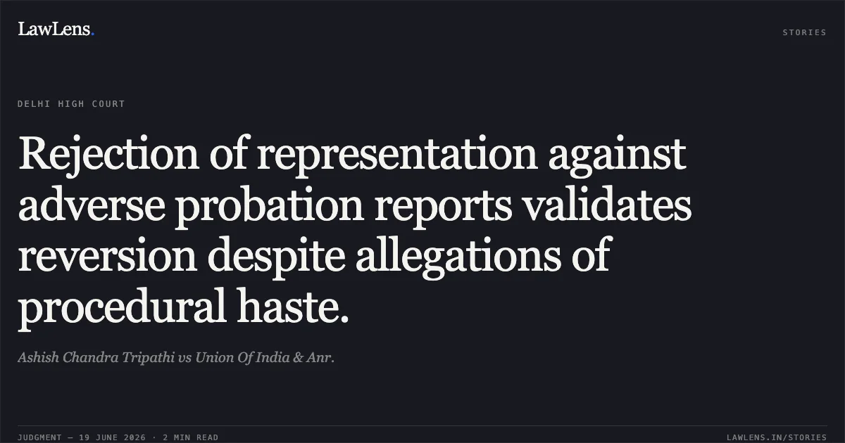 Rejection of representation against adverse probation reports validates reversion despite allegations of procedural haste.. Ashish Chandra Tripathi vs Union Of India & Anr.. Delhi High Court. LawLens
