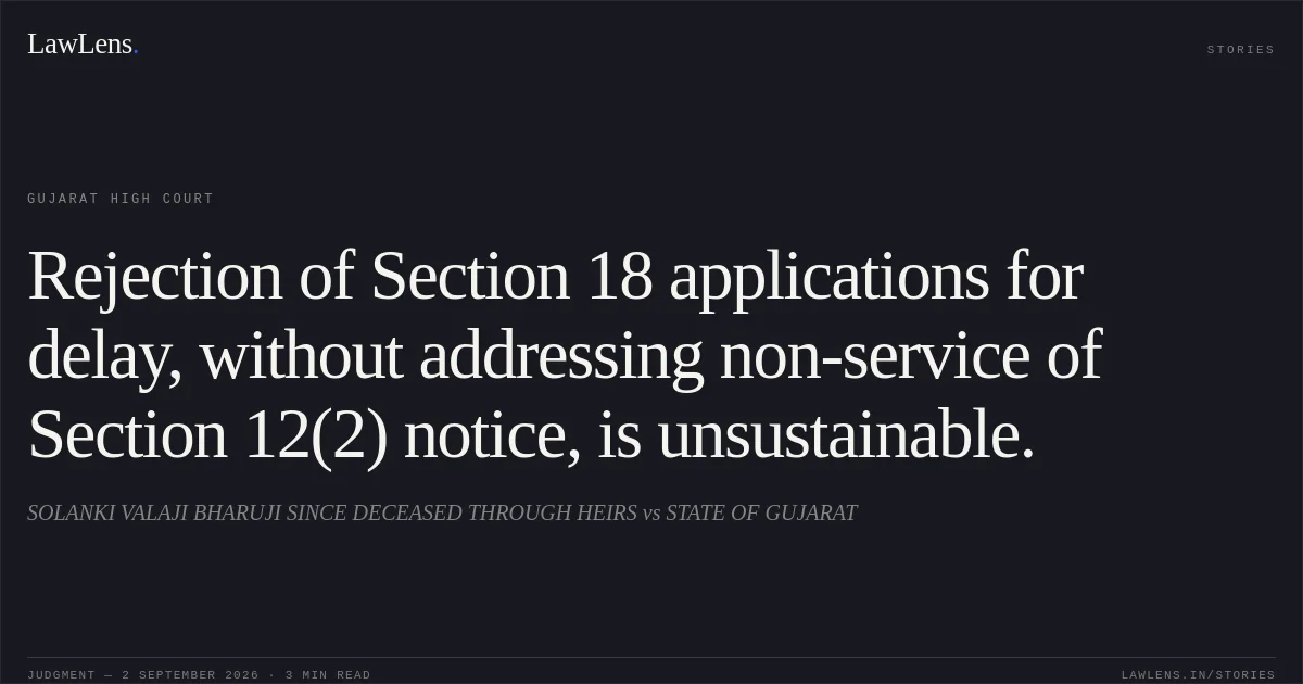 Rejection of Section 18 applications for delay, without addressing non-service of Section 12(2) notice, is unsustainable.. SOLANKI VALAJI BHARUJI SINCE DECEASED THROUGH HEIRS vs STATE OF GUJARAT. Gujarat High Court. LawLens