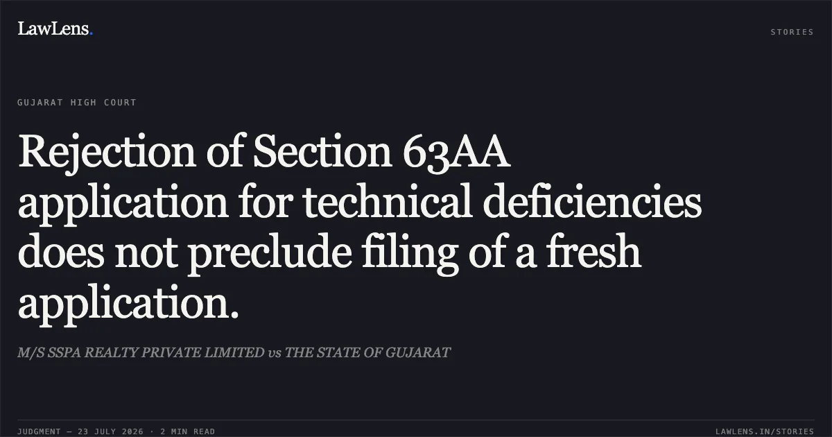 Rejection of Section 63AA application for technical deficiencies does not preclude filing of a fresh application.. M/S SSPA REALTY PRIVATE LIMITED vs THE STATE OF GUJARAT. Gujarat High Court. LawLens