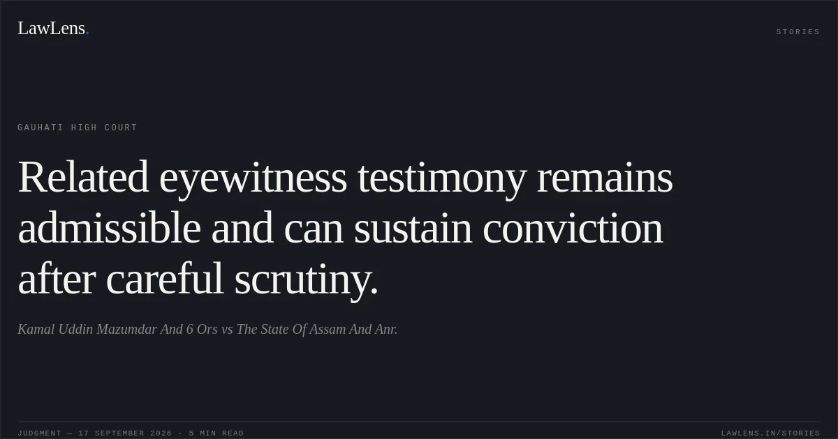 Related eyewitness testimony remains admissible and can sustain conviction after careful scrutiny.. Kamal Uddin Mazumdar And 6 Ors vs The State Of Assam And Anr.. Gauhati High Court. LawLens