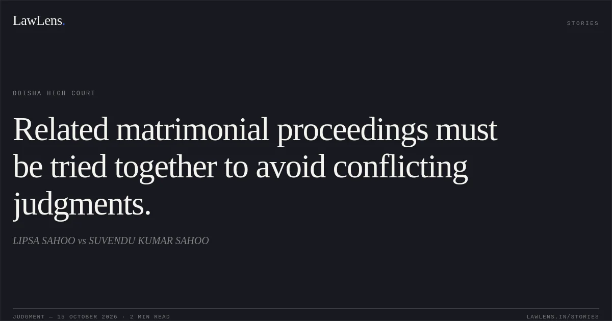 Related matrimonial proceedings must be tried together to avoid conflicting judgments.. LIPSA SAHOO vs SUVENDU KUMAR SAHOO. Odisha High Court. LawLens