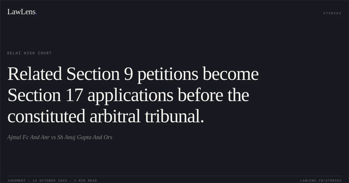 Related Section 9 petitions become Section 17 applications before the constituted arbitral tribunal.. Ajmal Fc And Anr vs Sh Anuj Gupta And Ors. Delhi High Court. LawLens