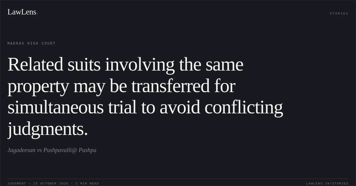 Related suits involving the same property may be transferred for simultaneous trial to avoid conflicting judgments.. Jagadeesan vs Pushpavalli@ Pushpa. Madras High Court. LawLens