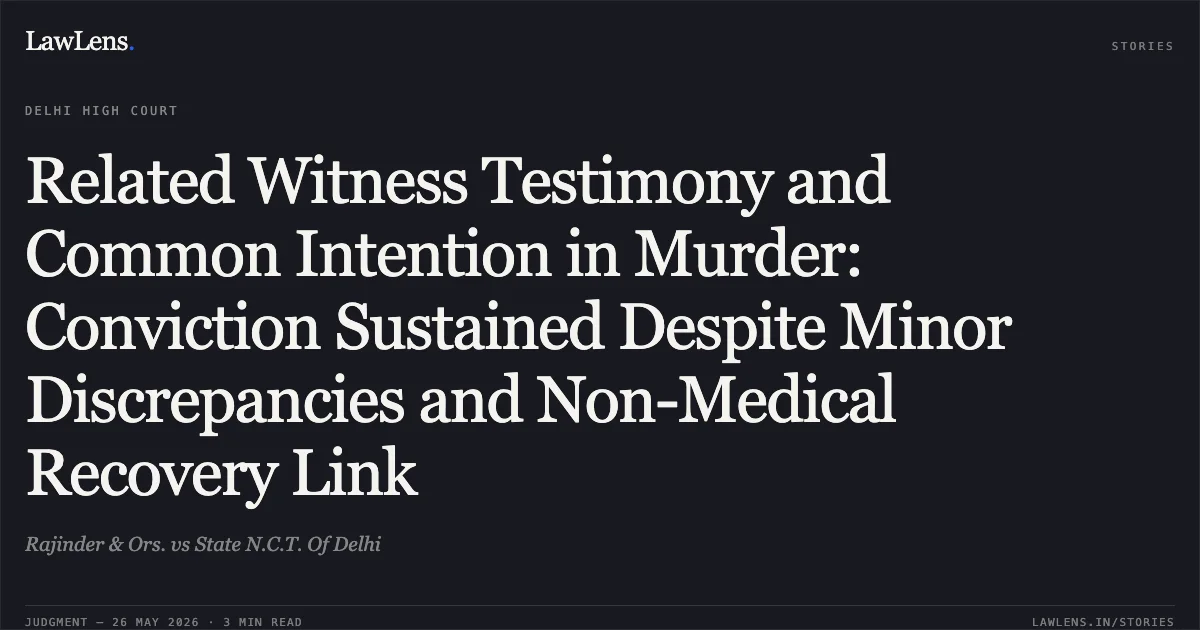 Related Witness Testimony and Common Intention in Murder: Conviction Sustained Despite Minor Discrepancies and Non-Medical Recovery Link. Rajinder & Ors. vs State N.C.T. Of Delhi. Delhi High Court. LawLens