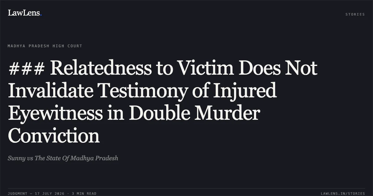 ### Relatedness to Victim Does Not Invalidate Testimony of Injured Eyewitness in Double Murder Conviction. Sunny vs The State Of Madhya Pradesh. Madhya Pradesh High Court. LawLens