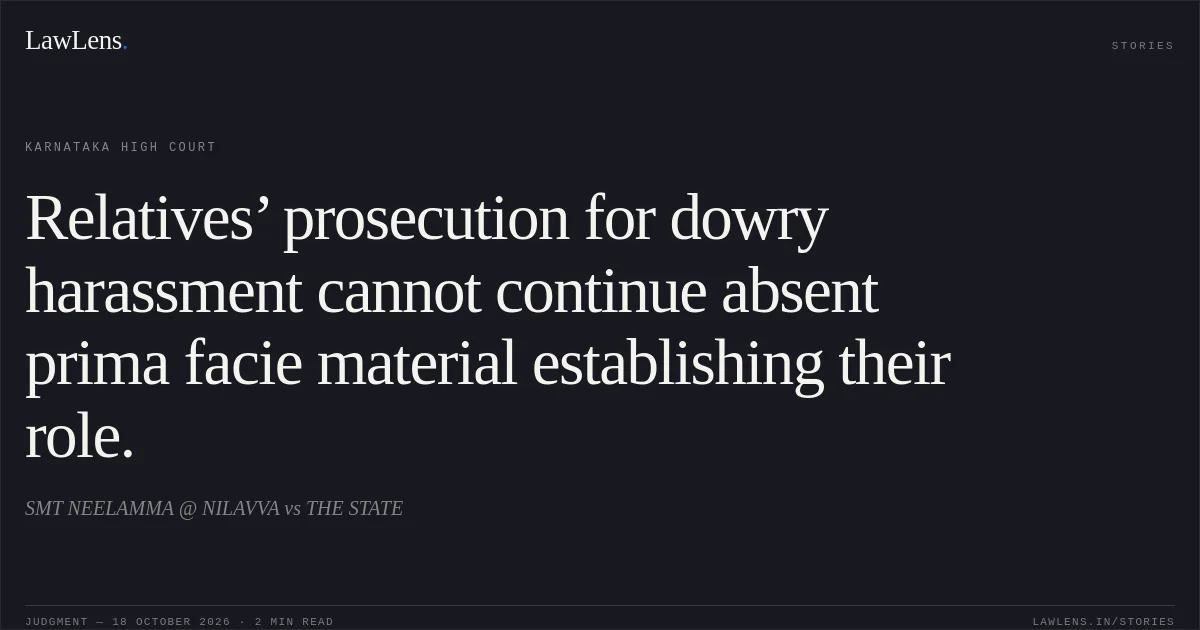 Relatives’ prosecution for dowry harassment cannot continue absent prima facie material establishing their role.. SMT NEELAMMA @ NILAVVA vs THE STATE. Karnataka High Court. LawLens
