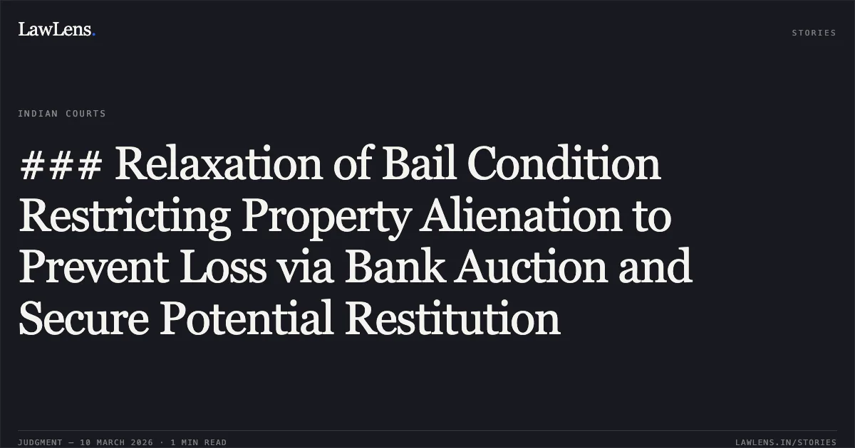 ### Relaxation of Bail Condition Restricting Property Alienation to Prevent Loss via Bank Auction and Secure Potential Restitution. Sohit v. The State of Madhya Pradesh and Others M.Cr.C. No. 5493 of 2025 [2025:MPHC-IND:33214]. Madhya Pradesh High Court. LawLens