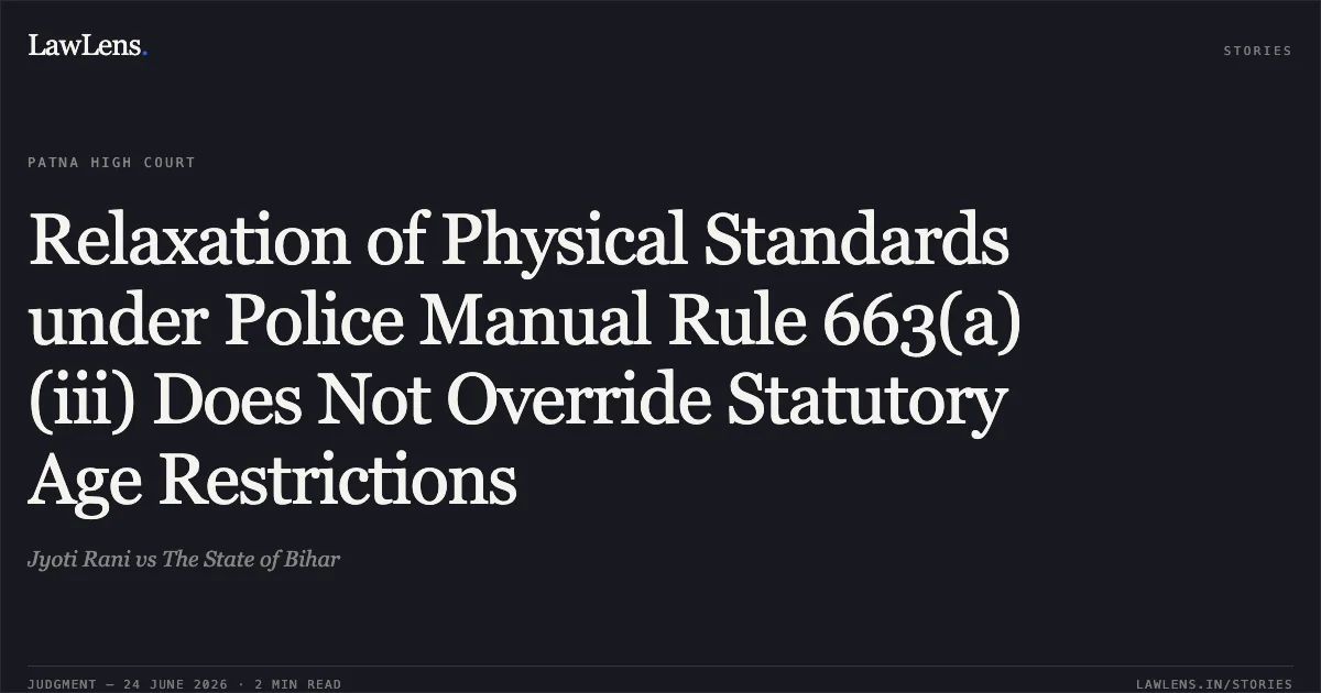 Relaxation of Physical Standards under Police Manual Rule 663(a)(iii) Does Not Override Statutory Age Restrictions. Jyoti Rani vs The State of Bihar. Patna High Court. LawLens
