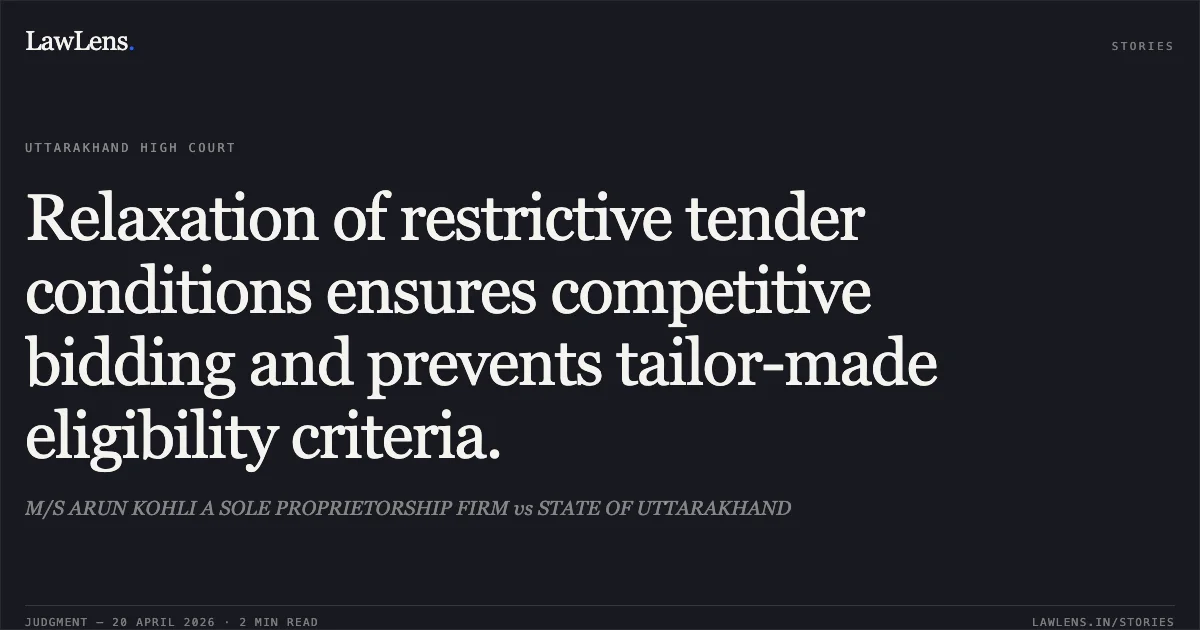 Relaxation of restrictive tender conditions ensures competitive bidding and prevents tailor-made eligibility criteria.. M/S ARUN KOHLI A SOLE PROPRIETORSHIP FIRM vs STATE OF UTTARAKHAND. Uttarakhand High Court. LawLens
