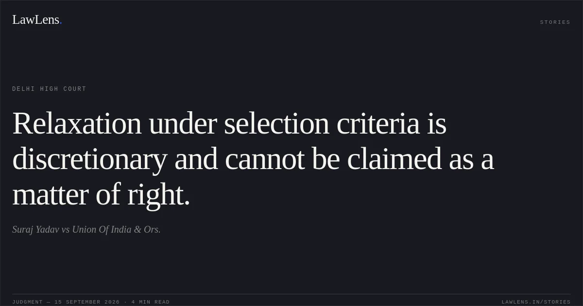 Relaxation under selection criteria is discretionary and cannot be claimed as a matter of right.. Suraj Yadav vs Union Of India & Ors.. Delhi High Court. LawLens