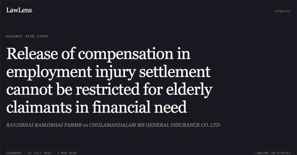 Release of compensation in employment injury settlement cannot be restricted for elderly claimants in financial need. RAVJIBHAI RAMJIBHAI PARMR vs CHOLAMANDALAM MS GENERAL INSURANCE CO. LTD. Gujarat High Court. LawLens