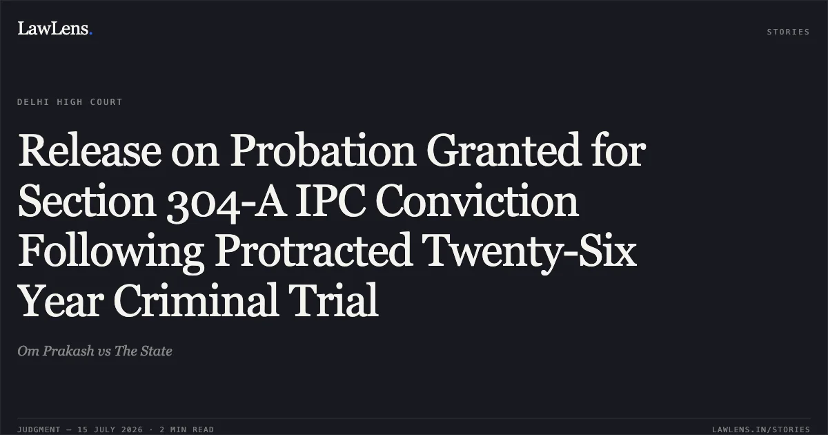 Release on Probation Granted for Section 304-A IPC Conviction Following Protracted Twenty-Six Year Criminal Trial. Om Prakash vs The State. Delhi High Court. LawLens