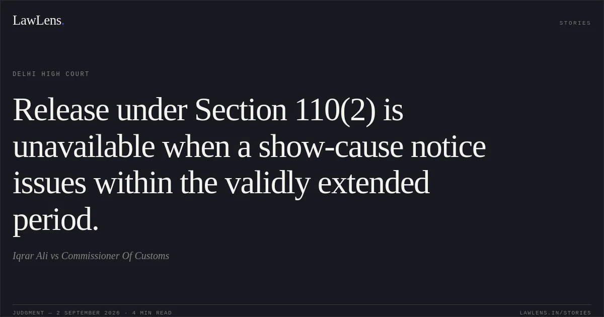 Release under Section 110(2) is unavailable when a show-cause notice issues within the validly extended period.. Iqrar Ali vs Commissioner Of Customs. Delhi High Court. LawLens