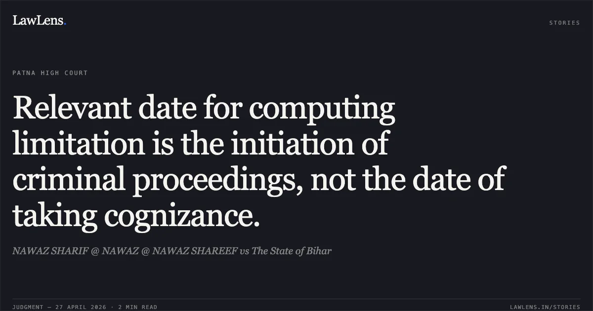 Relevant date for computing limitation is the initiation of criminal proceedings, not the date of taking cognizance.. NAWAZ SHARIF @ NAWAZ @ NAWAZ SHAREEF vs The State of Bihar. Patna High Court. LawLens
