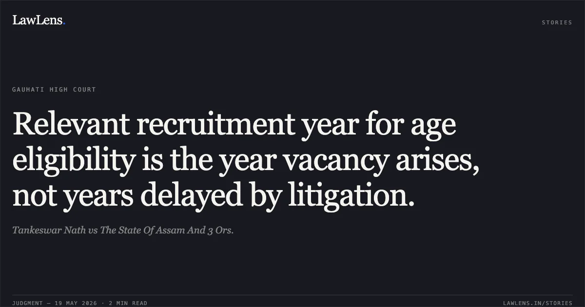Relevant recruitment year for age eligibility is the year vacancy arises, not years delayed by litigation.. Tankeswar Nath vs The State Of Assam And 3 Ors.. Gauhati High Court. LawLens