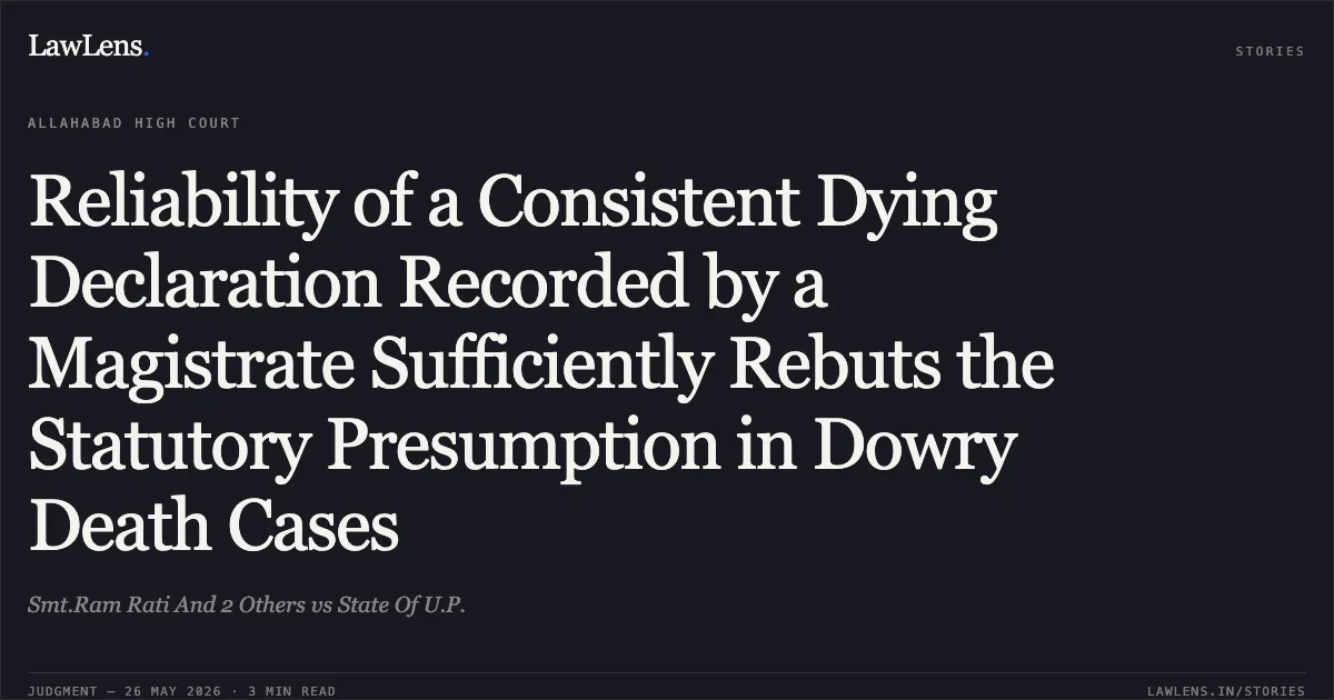 Reliability of a Consistent Dying Declaration Recorded by a Magistrate Sufficiently Rebuts the Statutory Presumption in Dowry Death Cases. Smt.Ram Rati And 2 Others vs State Of U.P.. Allahabad High Court. LawLens