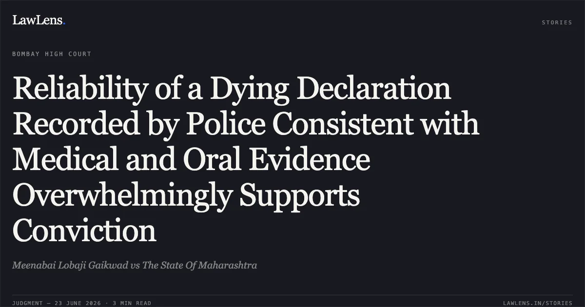 Reliability of a Dying Declaration Recorded by Police Consistent with Medical and Oral Evidence Overwhelmingly Supports Conviction. Meenabai Lobaji Gaikwad vs The State Of Maharashtra. Bombay High Court. LawLens