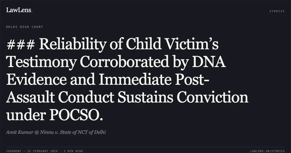 ### Reliability of Child Victim’s Testimony Corroborated by DNA Evidence and Immediate Post-Assault Conduct Sustains Conviction under POCSO.. Amit Kumar @ Ninnu v. State of NCT of Delhi. Delhi High Court. LawLens